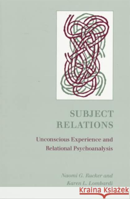 Subject Relations: Unconscious Experience and Relational Psychoanalysis Rucker, Naomi G. 9780415914239 Routledge