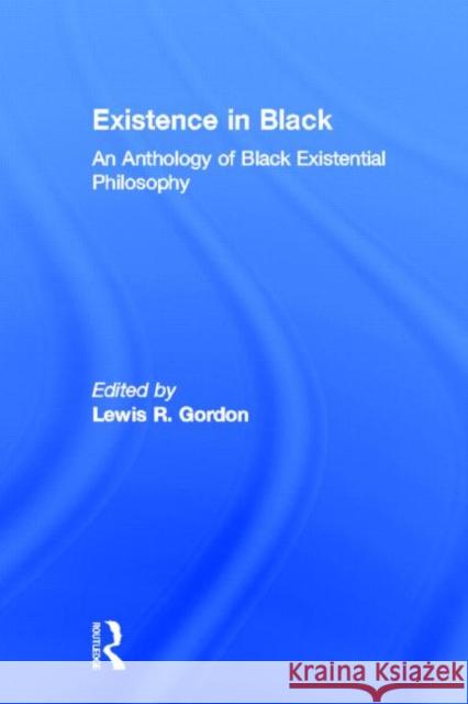Existence in Black : An Anthology of Black Existential Philosophy Lewis R. Gordon 9780415914505 Routledge