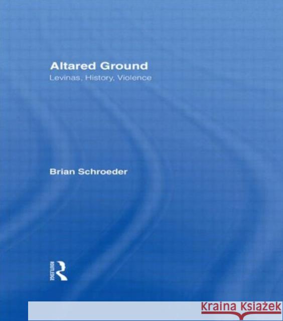 Altared Ground: Levinas, History, Violence Schroeder, Brian 9780415914536