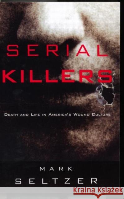 Serial Killers: Death and Life in America's Wound Culture Seltzer, Mark 9780415914819 Routledge