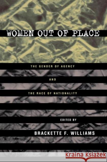 Women Out of Place: The Gender of Agency and the Race of Nationality Williams, Brackette 9780415914970 Routledge