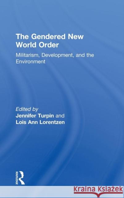 The Gendered New World Order: Militarism, Development, and the Environment Turpin, Jennifer 9780415915175