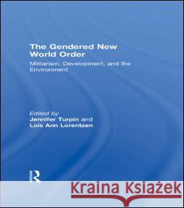 The Gendered New World Order: Militarism, Development, and the Environment Jennifer Turpin Lois Ann Lorentzen 9780415915182