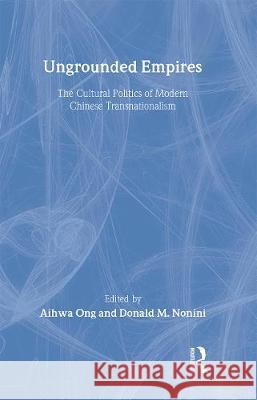 Ungrounded Empires: The Cultural Politics of Modern Chinese Transnationalism Aihwa Ong Donald Nonini Aihwa Ong 9780415915427