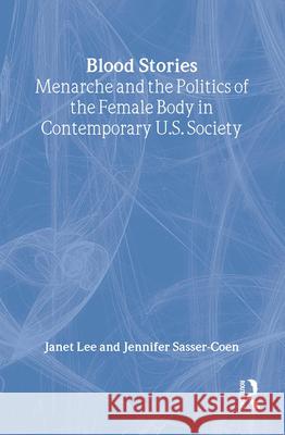 Blood Stories: Menarche and the Politics of the Female Body in Contemporary U.S. Society Janet Lee Jennifer Sasser-Coen 9780415915465 Routledge