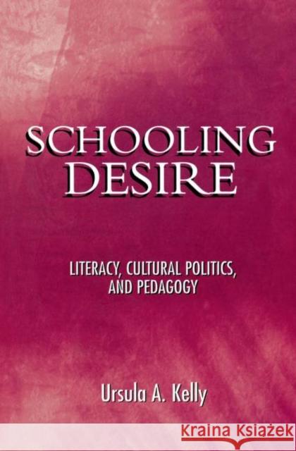 Schooling Desire: Literacy, Cultural Politics, and Pedagogy Kelly, Ursula A. 9780415915496