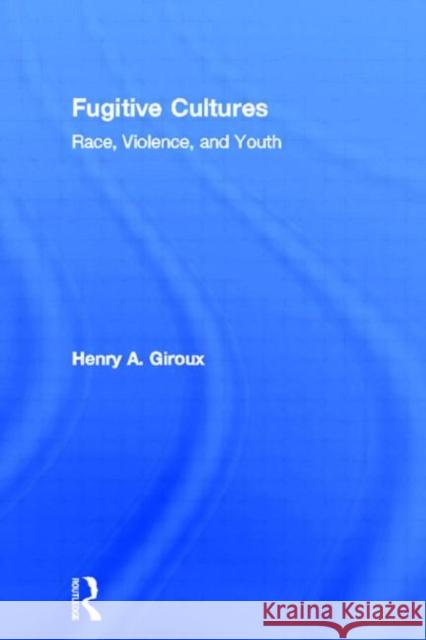 Fugitive Cultures: Race, Violence, and Youth Giroux, Henry A. 9780415915779