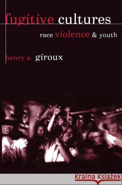 Fugitive Cultures: Race, Violence, and Youth Giroux, Henry A. 9780415915786