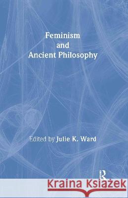 Feminism and Ancient Philosophy Julie K. Ward Julie K. Ward Julie K. Ward 9780415916011