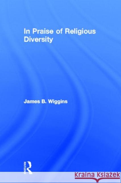 In Praise of Religious Diversity James B. Wiggins 9780415916783