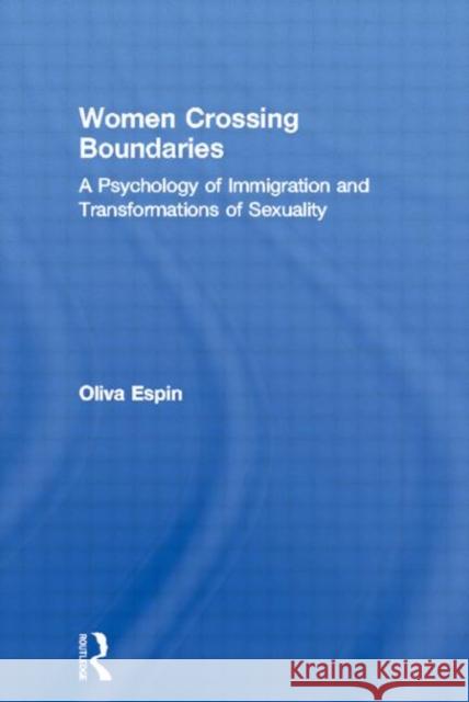 Women Crossing Boundaries: A Psychology of Immigration and Transformations of Sexuality Espin, Oliva 9780415916998 Routledge