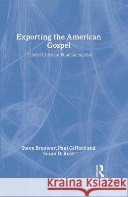 Exporting the American Gospel: Global Christian Fundamentalism Steve Brouwer Paul Gifford Susan D. Rose 9780415917117