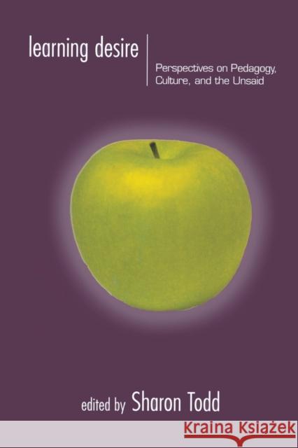 Learning Desire: Perspectives on Pedagogy, Culture, and the Unsaid Todd, Sharon 9780415917674 Routledge