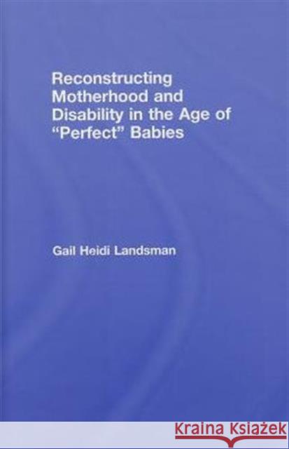 Reconstructing Motherhood and Disability in the Age of Perfect Babies Gail  Landsman   9780415917889 Taylor & Francis