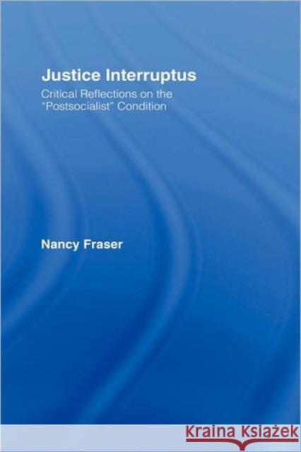 Justice Interruptus: Critical Reflections on the Postsocialist Condition Fraser, Nancy 9780415917940