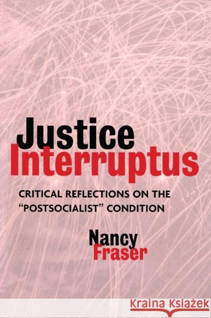 Justice Interruptus: Critical Reflections on the Postsocialist Condition Fraser, Nancy 9780415917957