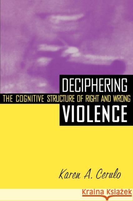 Deciphering Violence: The Cognitive Structure of Right and Wrong Cerulo, Karen a. 9780415917995