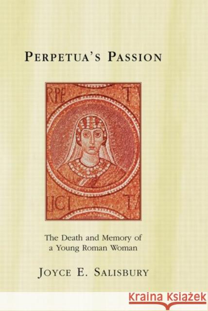 Perpetua's Passion: The Death and Memory of a Young Roman Woman Salisbury, Joyce E. 9780415918367