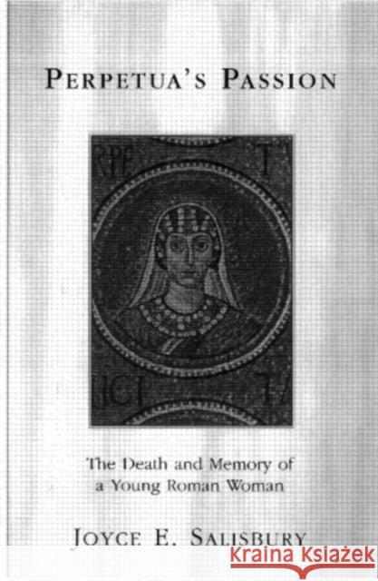 Perpetua's Passion: The Death and Memory of a Young Roman Woman Salisbury, Joyce E. 9780415918374