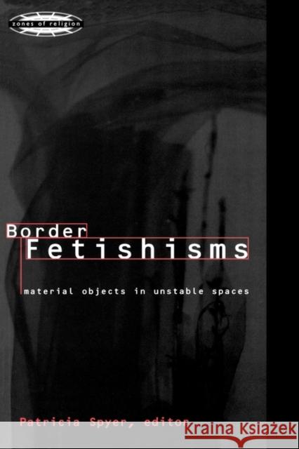 Border Fetishisms: Material Objects in Unstable Spaces Spyer, Patricia 9780415918572 Routledge