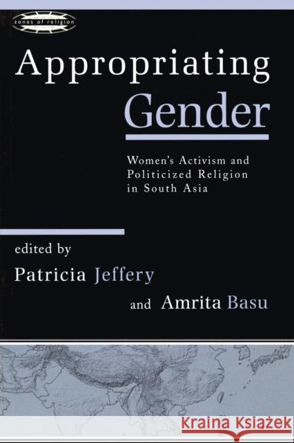 Appropriating Gender: Women's Activism and Politicized Religion in South Asia Jeffery, Patricia 9780415918664