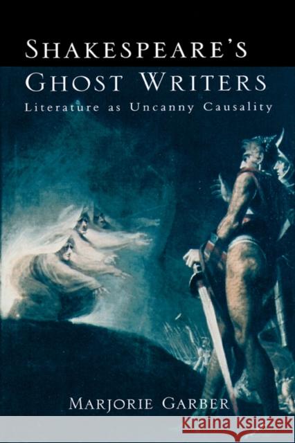 Shakespeare's Ghost Writers: Literature As Uncanny Causality Garber, Marjorie 9780415918695