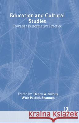 Education and Cultural Studies: Toward a Performative Practice Henry A. Giroux Patrick Shannon 9780415919135 Routledge