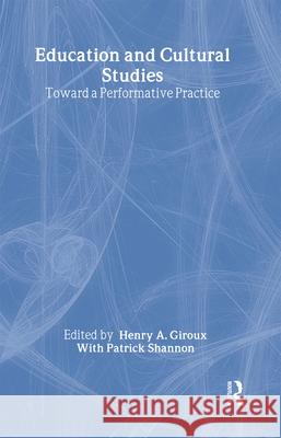 Education and Cultural Studies: Toward a Performative Practice Henry A. Giroux Patrick Shannon 9780415919135