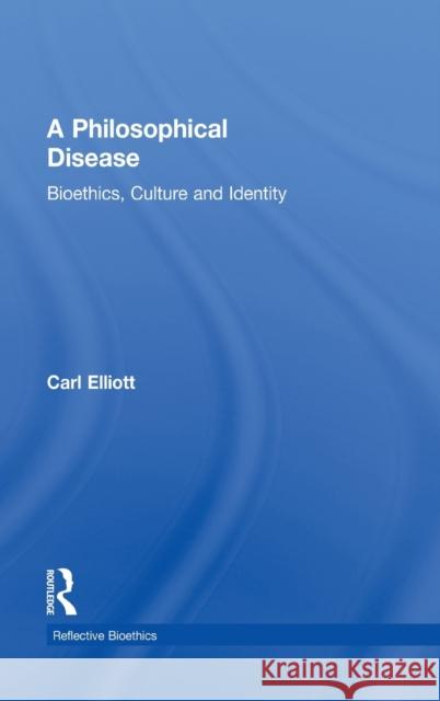 A Philosophical Disease : Bioethics, Culture, and Identity Carl Elliott 9780415919395 Routledge