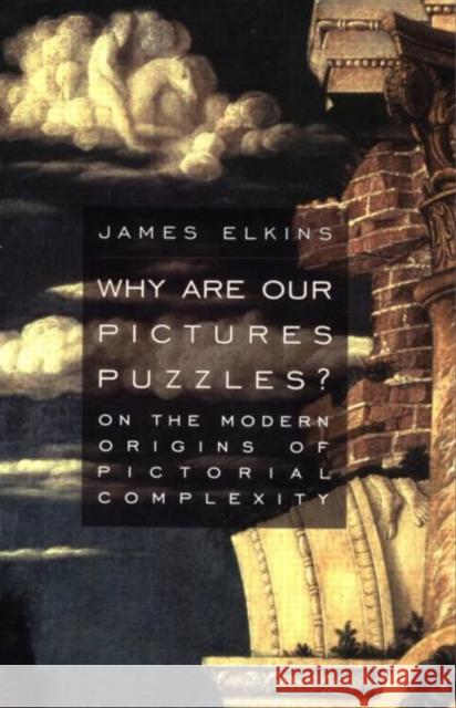 Why Are Our Pictures Puzzles?: On the Modern Origins of Pictorial Complexity Elkins, James 9780415919425 Routledge