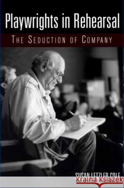 Playwrights in Rehearsal: The Seduction of Company Cole, Susan Letzler 9780415919708