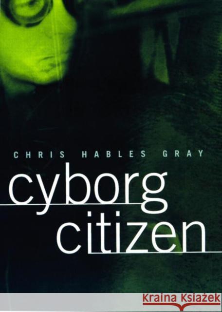 Cyborg Citizen: Politics in the Posthuman Age Gray, Chris Hables 9780415919791 Routledge