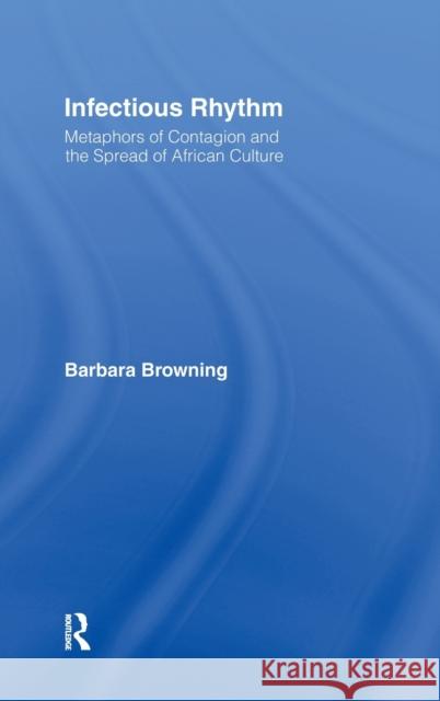 Infectious Rhythm: Metaphors of Contagion and the Spread of African Culture Browning, Barbara 9780415919807 Routledge