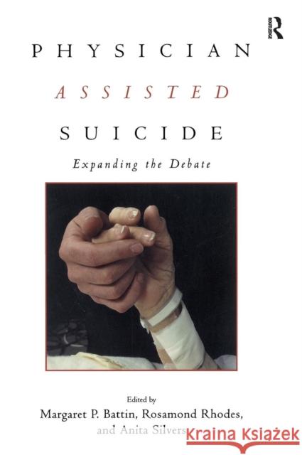 Physician Assisted Suicide: Expanding the Debate Battin, Margaret P. 9780415920025 Taylor & Francis