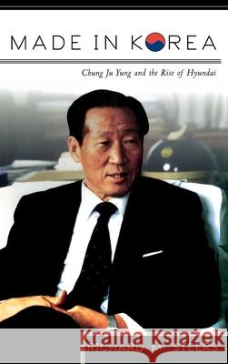 Made in Korea: Chung Ju Yung and the Rise of Hyundai Steers, Richard M. 9780415920506 Routledge