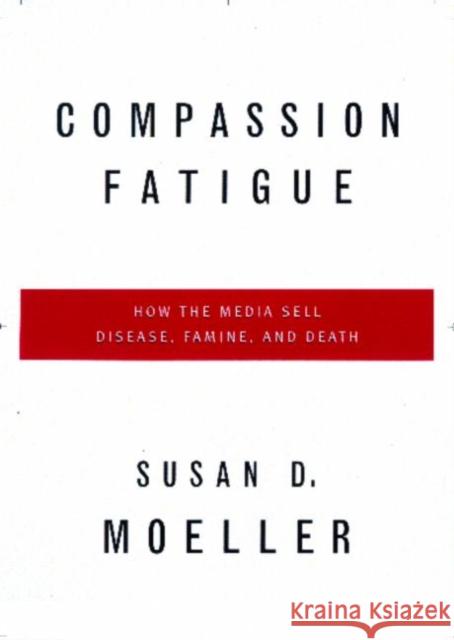 Compassion Fatigue: How the Media Sell Disease, Famine, War and Death Moeller, Susan D. 9780415920971 Routledge