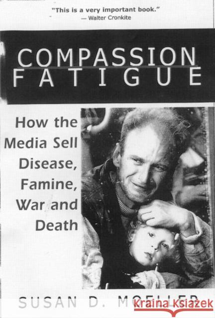 Compassion Fatigue: How the Media Sell Disease, Famine, War and Death Moeller, Susan D. 9780415920988 Routledge