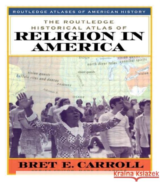 The Routledge Historical Atlas of Religion in America Bret E. Carroll Mark C. Carnes 9780415921312 Routledge