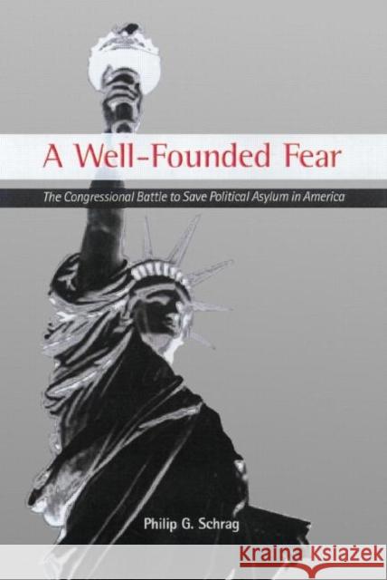 A Well-Founded Fear : The Congressional Battle to Save Political Asylum in America Philip G. Schrag 9780415921572 Routledge