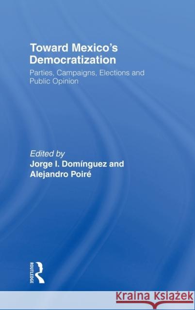 Toward Mexico's Democratization: Parties, Campaigns, Elections and Public Opinion Dominguez, Jorge I. 9780415921589 Routledge
