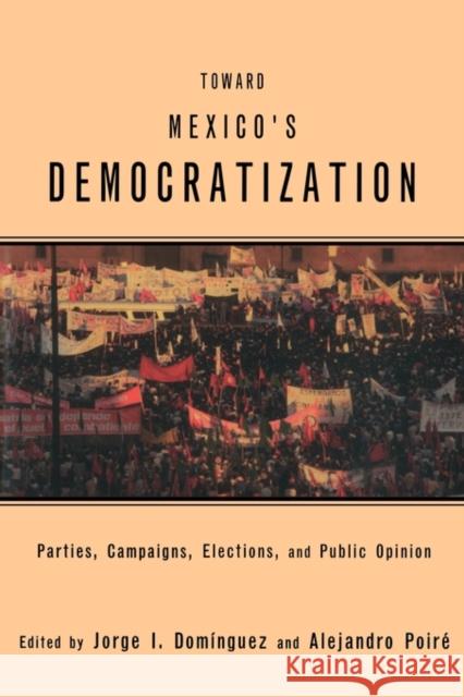 Toward Mexico's Democratization: Parties, Campaigns, Elections and Public Opinion Dominguez, Jorge I. 9780415921596