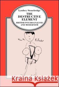 The Destructive Element : British Psychoanalysis and Modernism Lyndsey Stonebridge 9780415921602 Routledge