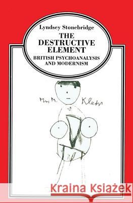 The Destructive Element : British Psychoanalysis and Modernism Lyndsey Stonebridge 9780415921619 Routledge