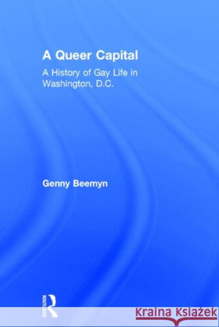 A Queer Capital: A History of Gay Life in Washington D.C. Beemyn, Genny 9780415921725