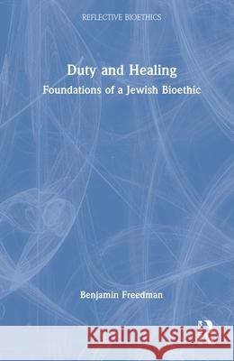 Duty and Healing: Foundations of a Jewish Bioethic Benjamin Freedman Charles Weijer 9780415921794 Routledge