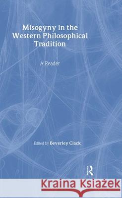 Misogyny in the Western Philosophical Tradition: A Reader Beverley Clack 9780415921817