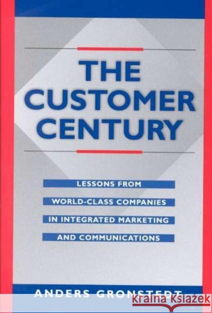 The Customer Century : Lessons from World Class Companies in Integrated Communications Anders Gronstedt 9780415921992 Brunner-Routledge