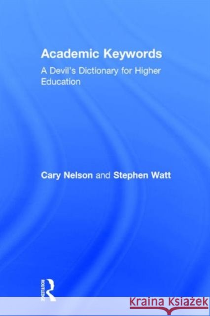 Academic Keywords : A Devil's Dictionary for Higher Education Cary Nelson Stephen Watt Cary Nelson 9780415922029