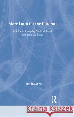 More Latin for the Illiterati: A Guide to Medical, Legal and Religious Latin Stone, Jon R. 9780415922104 Routledge