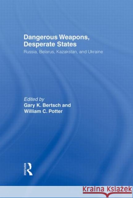 Dangerous Weapons, Desperate States: Russia, Belarus, Kazakstan and Ukraine Bertsch, Gary K. 9780415922364